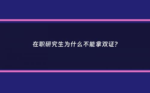 在职研究生为什么不能拿双证？