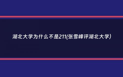 湖北大学为什么不是211(张雪峰评湖北大学）