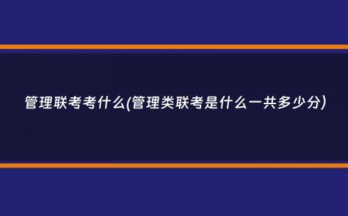 管理联考考什么(管理类联考是什么一共多少分）