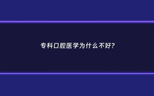 专科口腔医学为什么不好？