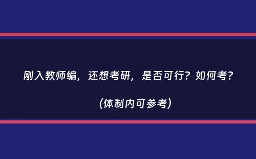 刚入教师编，还想考研，是否可行？如何考？（体制内可参考）