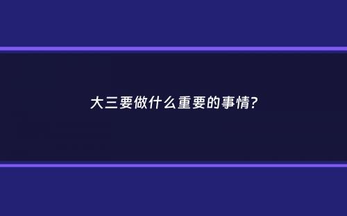 大三要做什么重要的事情？