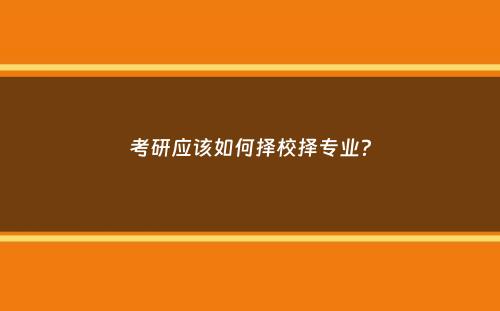 考研应该如何择校择专业？