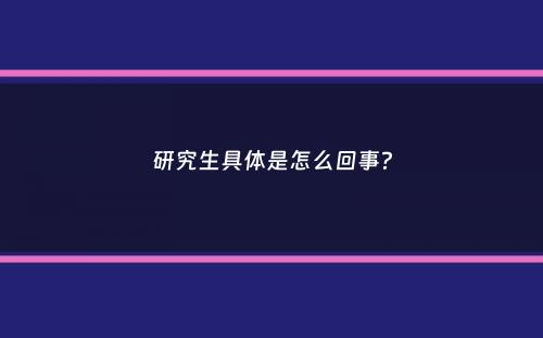 研究生具体是怎么回事？