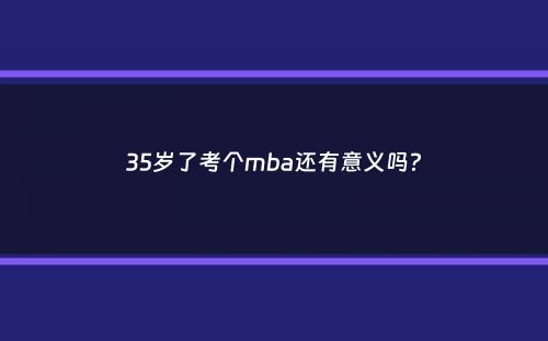 35岁了考个mba还有意义吗？