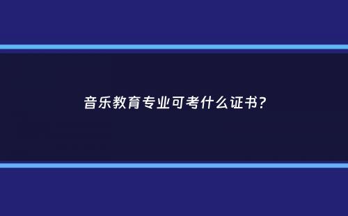 音乐教育专业可考什么证书？