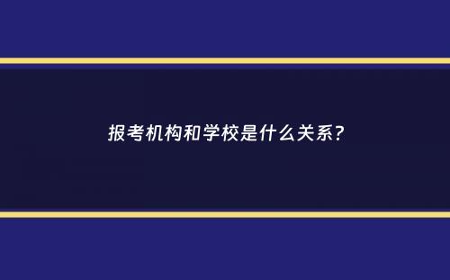 报考机构和学校是什么关系？