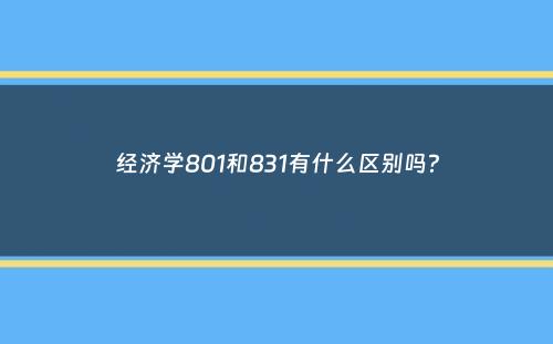 经济学801和831有什么区别吗？