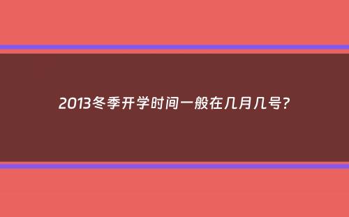 2013冬季开学时间一般在几月几号？