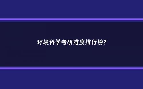 环境科学考研难度排行榜？