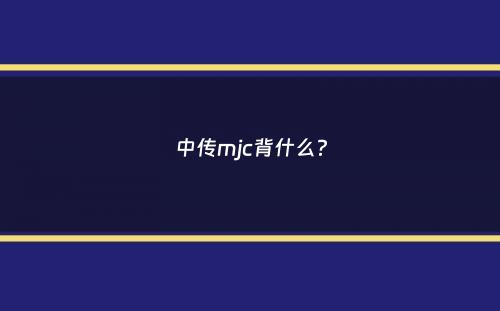 中传mjc背什么？