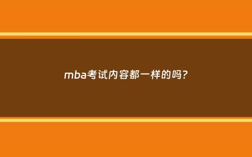 mba考试内容都一样的吗？