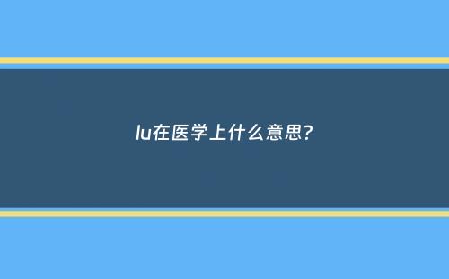 lu在医学上什么意思？