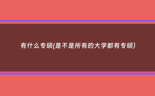 有什么专硕(是不是所有的大学都有专硕）