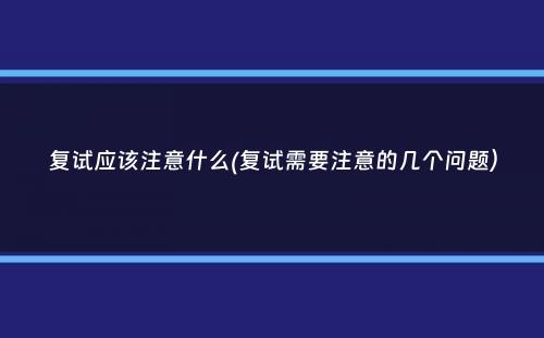 复试应该注意什么(复试需要注意的几个问题）