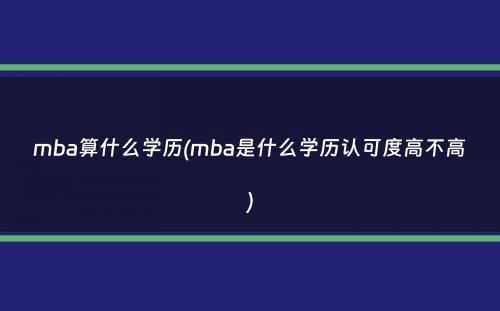 mba算什么学历(mba是什么学历认可度高不高）