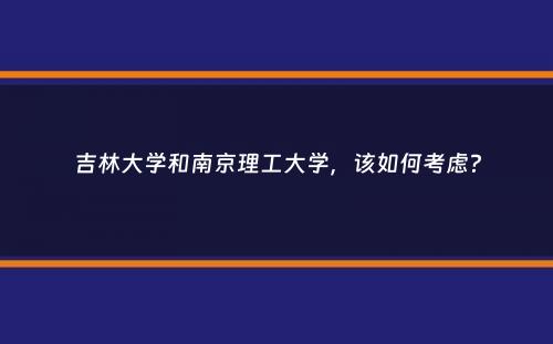 吉林大学和南京理工大学，该如何考虑？