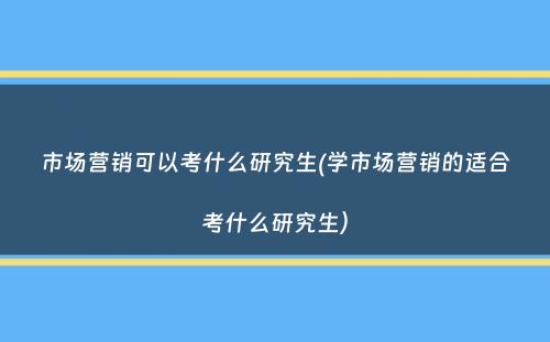 市场营销可以考什么研究生(学市场营销的适合考什么研究生）