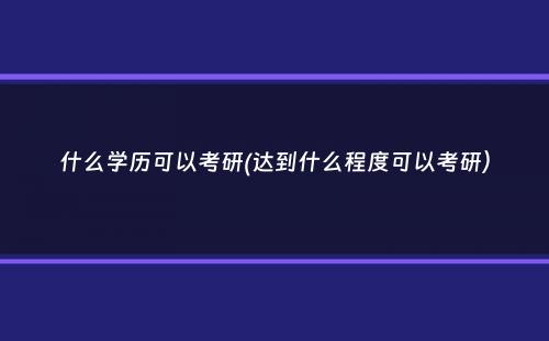 什么学历可以考研(达到什么程度可以考研）