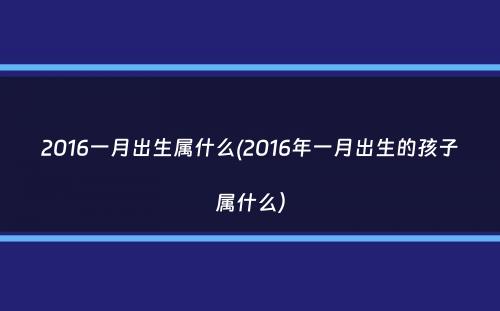 2016一月出生属什么(2016年一月出生的孩子属什么）