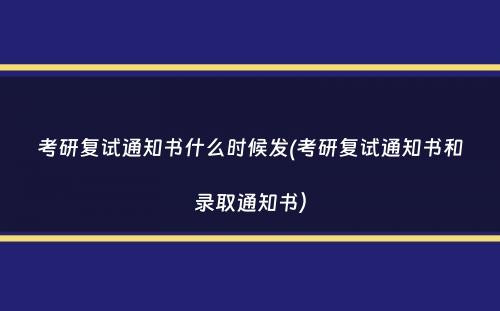 考研复试通知书什么时候发(考研复试通知书和录取通知书）