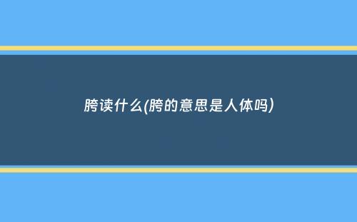 胯读什么(胯的意思是人体吗）