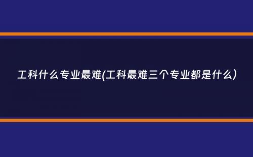 工科什么专业最难(工科最难三个专业都是什么）