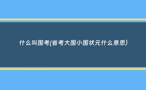 什么叫围考(省考大围小围状元什么意思）