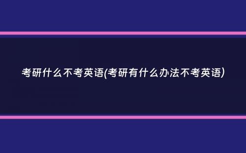 考研什么不考英语(考研有什么办法不考英语）