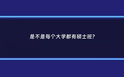 是不是每个大学都有硕士班？