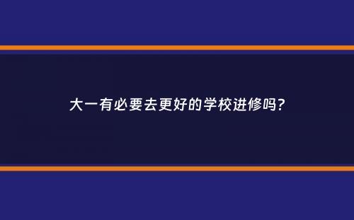 大一有必要去更好的学校进修吗？