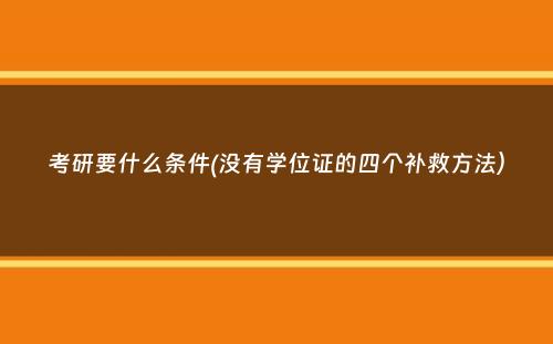 考研要什么条件(没有学位证的四个补救方法）