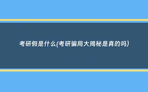 考研假是什么(考研骗局大揭秘是真的吗）