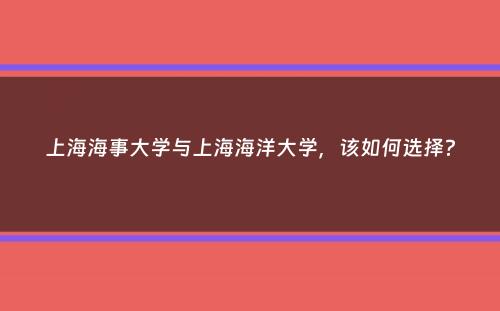 上海海事大学与上海海洋大学，该如何选择？