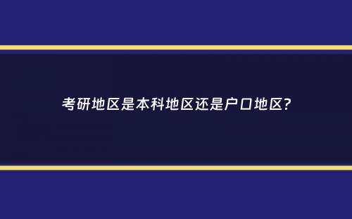 考研地区是本科地区还是户口地区？