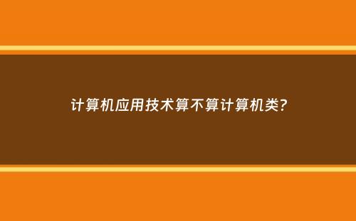 计算机应用技术算不算计算机类？