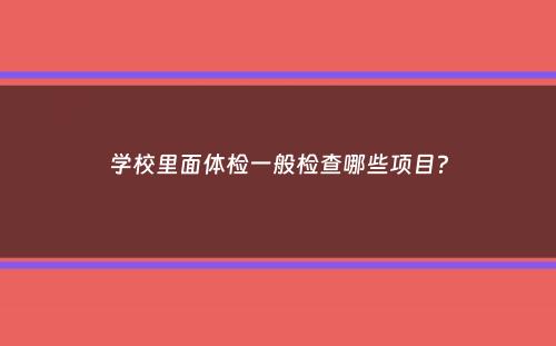 学校里面体检一般检查哪些项目？