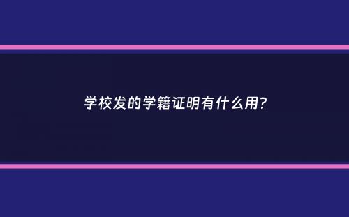 学校发的学籍证明有什么用？