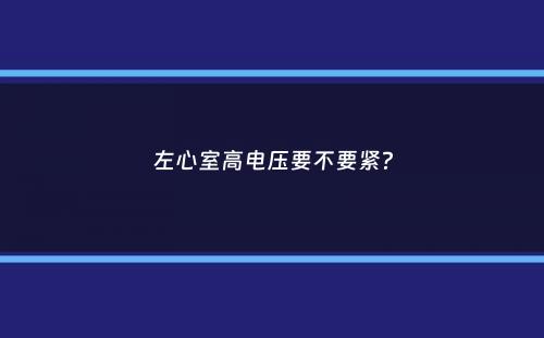 左心室高电压要不要紧？