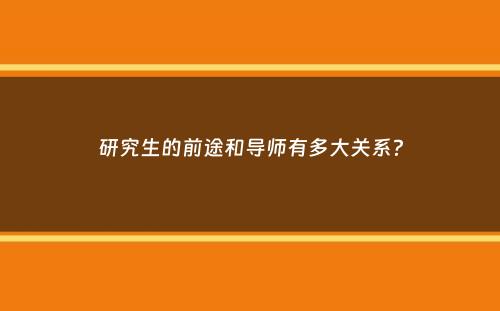 研究生的前途和导师有多大关系？