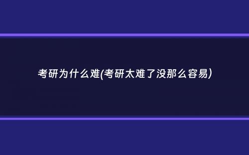 考研为什么难(考研太难了没那么容易）