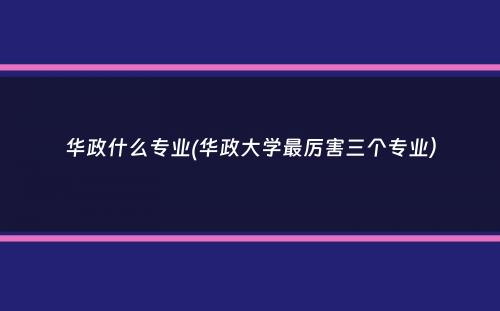 华政什么专业(华政大学最厉害三个专业）