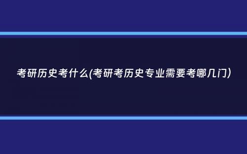 考研历史考什么(考研考历史专业需要考哪几门）