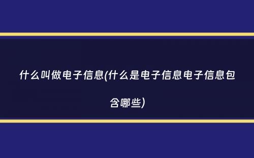 什么叫做电子信息(什么是电子信息电子信息包含哪些）