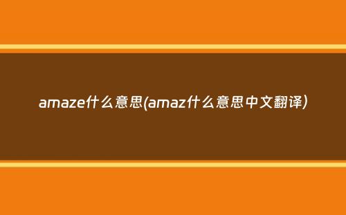 amaze什么意思(amaz什么意思中文翻译）