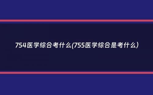 754医学综合考什么(755医学综合是考什么）