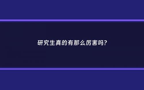 研究生真的有那么厉害吗？