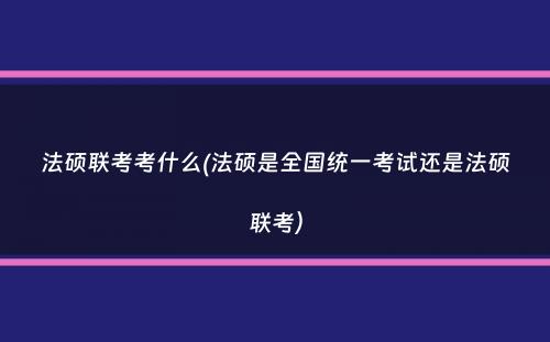 法硕联考考什么(法硕是全国统一考试还是法硕联考）