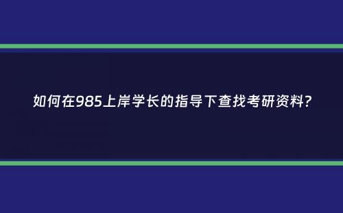 如何在985上岸学长的指导下查找考研资料？