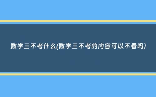 数学三不考什么(数学三不考的内容可以不看吗）